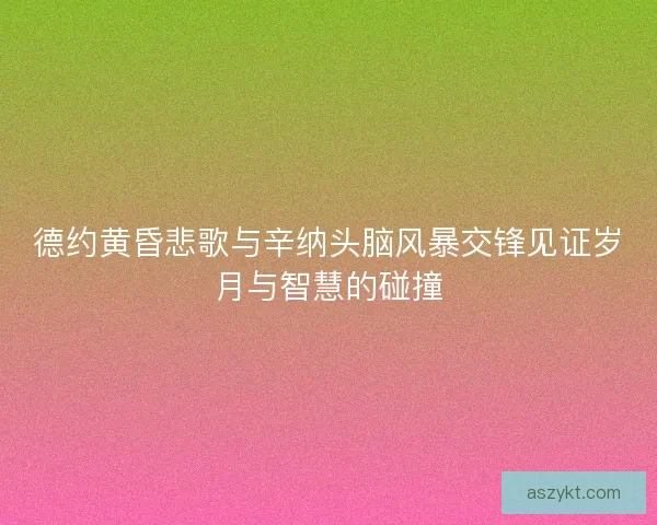 德约黄昏悲歌与辛纳头脑风暴交锋见证岁月与智慧的碰撞